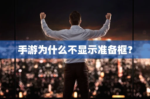 手游为什么不显示准备框？