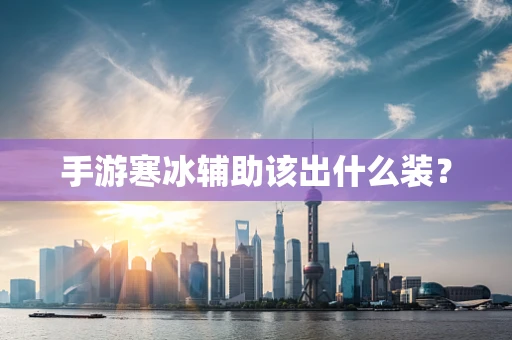 手游寒冰辅助该出什么装？