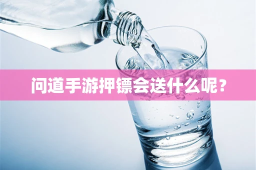 问道手游押镖会送什么呢？