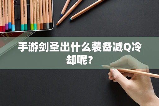 手游剑圣出什么装备减Q冷却呢？